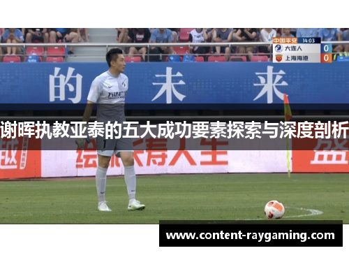 谢晖执教亚泰的五大成功要素探索与深度剖析