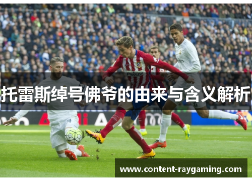 托雷斯绰号佛爷的由来与含义解析