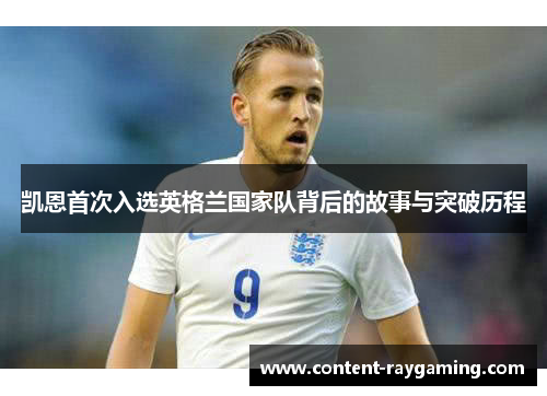 凯恩首次入选英格兰国家队背后的故事与突破历程