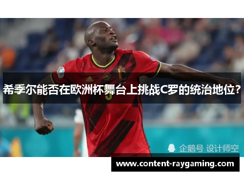 希季尔能否在欧洲杯舞台上挑战C罗的统治地位？