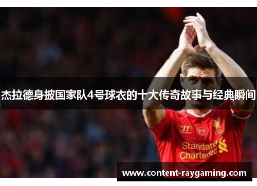 杰拉德身披国家队4号球衣的十大传奇故事与经典瞬间