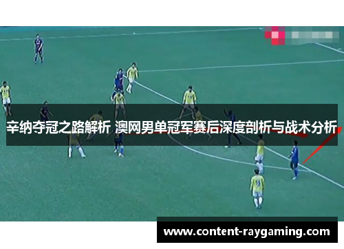 辛纳夺冠之路解析 澳网男单冠军赛后深度剖析与战术分析